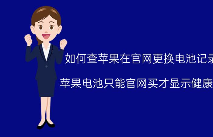 如何查苹果在官网更换电池记录 苹果电池只能官网买才显示健康吗？